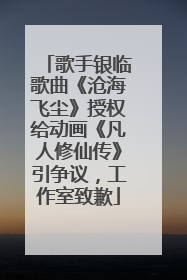 歌手银临歌曲《沧海飞尘》授权给动画《凡人修仙传》引争议，工作室致歉