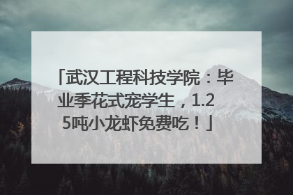 武汉工程科技学院：毕业季花式宠学生，1.25吨小龙虾免费吃！