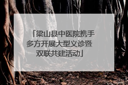 梁山县中医院携手多方开展大型义诊暨双联共建活动