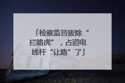 检察监督拔除“拦路虎”，占道电线杆“让路”了