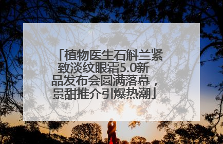植物医生石斛兰紧致淡纹眼霜5.0新品发布会圆满落幕，景甜推介引爆热潮