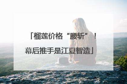 榴莲价格“腰斩”！幕后推手是江夏智造
