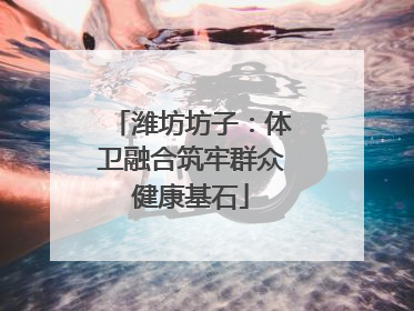 潍坊坊子：体卫融合筑牢群众健康基石