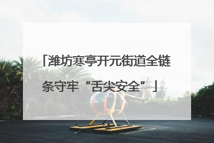 潍坊寒亭开元街道全链条守牢“舌尖安全”