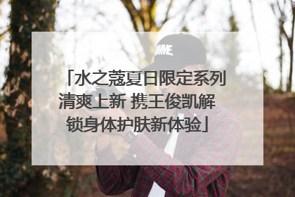 水之蔻夏日限定系列清爽上新 携王俊凯解锁身体护肤新体验