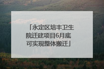 永定区培丰卫生院迁建项目6月底可实现整体搬迁