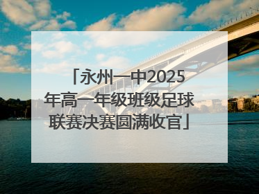 永州一中2025年高一年级班级足球联赛决赛圆满收官