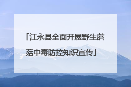 江永县全面开展野生蘑菇中毒防控知识宣传