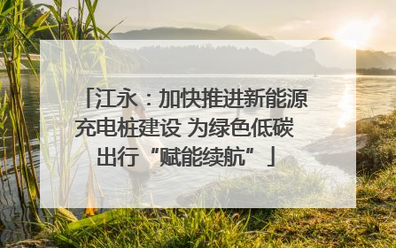 江永：加快推进新能源充电桩建设 为绿色低碳出行“赋能续航”