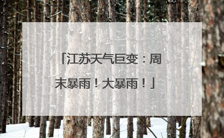江苏天气巨变：周末暴雨！大暴雨！
