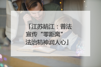 江苏靖江：普法宣传“零距离” 法治精神润人心