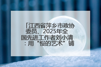 江西省萍乡市政协委员、2025年全国先进工作者刘小清：用“慢的艺术”铺就“爱的长征”