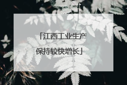 江西工业生产保持较快增长