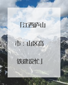 江西庐山市：山区高铁建设忙