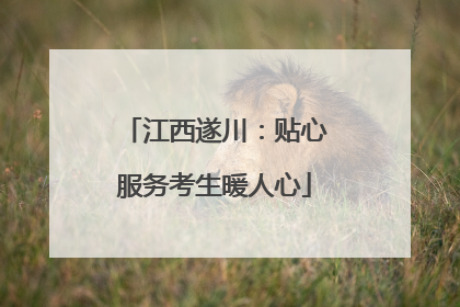 江西遂川：贴心服务考生暖人心