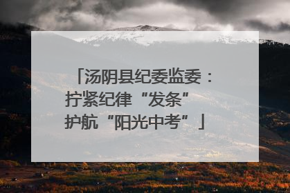 汤阴县纪委监委：拧紧纪律“发条” 护航“阳光中考”