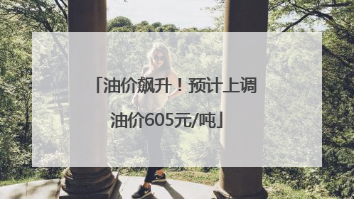 油价飙升！预计上调油价605元/吨