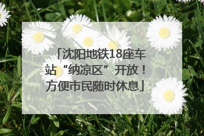 沈阳地铁18座车站“纳凉区”开放！方便市民随时休息