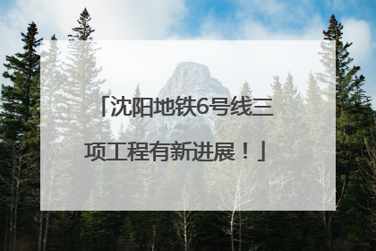 沈阳地铁6号线三项工程有新进展！