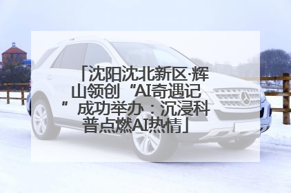 沈阳沈北新区·辉山领创“AI奇遇记”成功举办：沉浸科普点燃AI热情