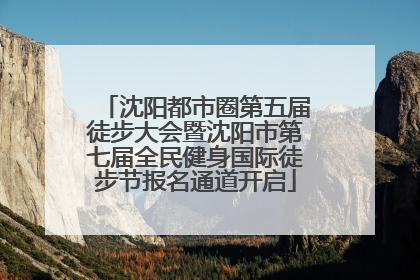 沈阳都市圈第五届徒步大会暨沈阳市第七届全民健身国际徒步节报名通道开启
