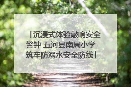 沉浸式体验敲响安全警钟 五河县南周小学筑牢防溺水安全防线