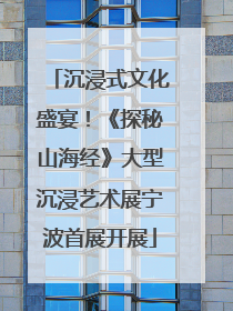 沉浸式文化盛宴！《探秘山海经》大型沉浸艺术展宁波首展开展