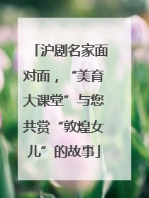 沪剧名家面对面，“美育大课堂”与您共赏“敦煌女儿”的故事