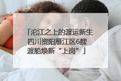 沱江之上的渡运新生 四川资阳雁江区6艘渡船焕新“上岗”