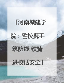 河南城建学院：警校携手筑防线 铁骑进校话安全