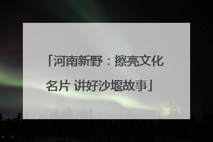 河南新野：擦亮文化名片 讲好沙堰故事