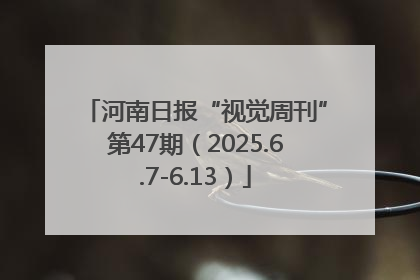 河南日报“视觉周刊”第47期（2025.6.7-6.13）