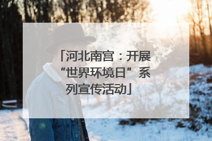 河北南宫：开展“世界环境日”系列宣传活动