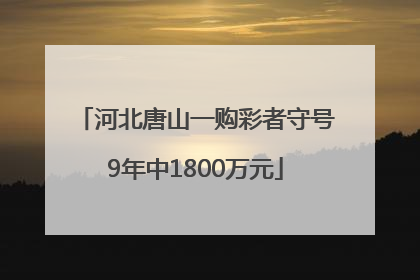 河北唐山一购彩者守号9年中1800万元
