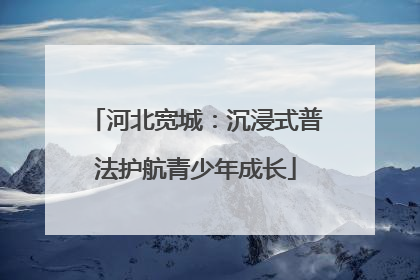 河北宽城：沉浸式普法护航青少年成长