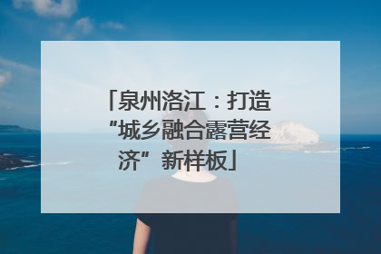 泉州洛江：打造“城乡融合露营经济”新样板