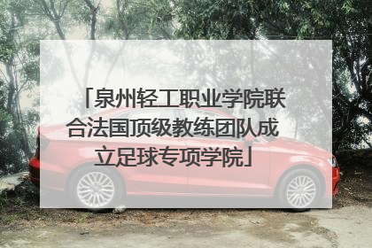泉州轻工职业学院联合法国顶级教练团队成立足球专项学院