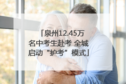 泉州12.45万名中考生赴考 全城启动“护考”模式