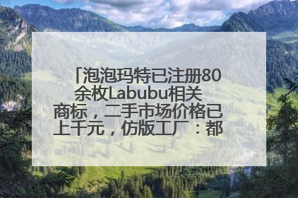 泡泡玛特已注册80余枚Labubu相关商标，二手市场价格已上千元，仿版工厂：都在欠货，根本不够分