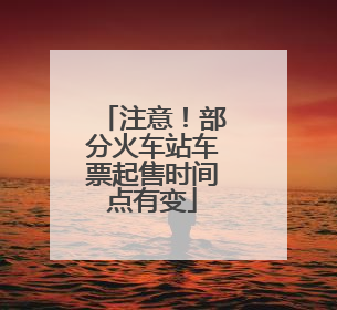 注意！部分火车站车票起售时间点有变