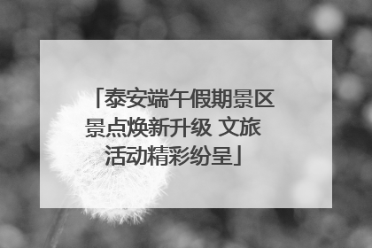 泰安端午假期景区景点焕新升级 文旅活动精彩纷呈