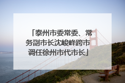 泰州市委常委、常务副市长沈峻峰跨市调任徐州市代市长