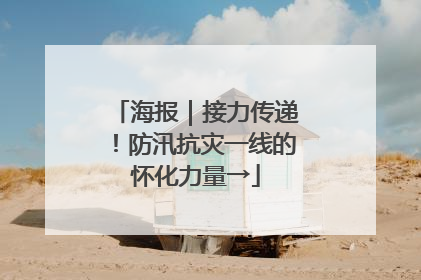 海报｜接力传递！防汛抗灾一线的怀化力量→