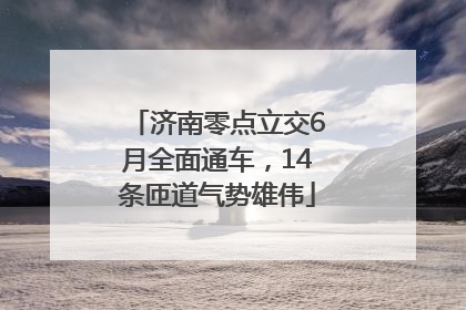济南零点立交6月全面通车，14条匝道气势雄伟