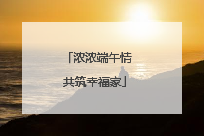浓浓端午情 共筑幸福家