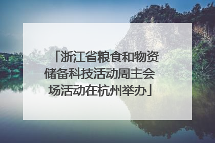 浙江省粮食和物资储备科技活动周主会场活动在杭州举办