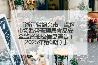 浙江省绍兴市上虞区市场监督管理局食品安全监督抽检信息通告（2025年第6期）