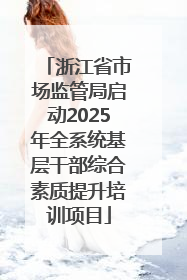 浙江省市场监管局启动2025年全系统基层干部综合素质提升培训项目