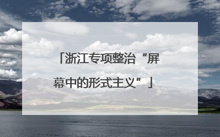 浙江专项整治“屏幕中的形式主义”