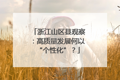 浙江山区县观察：高质量发展何以“个性化”？